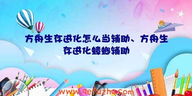 方舟生存进化怎么当辅助、方舟生存进化蟑螂辅助