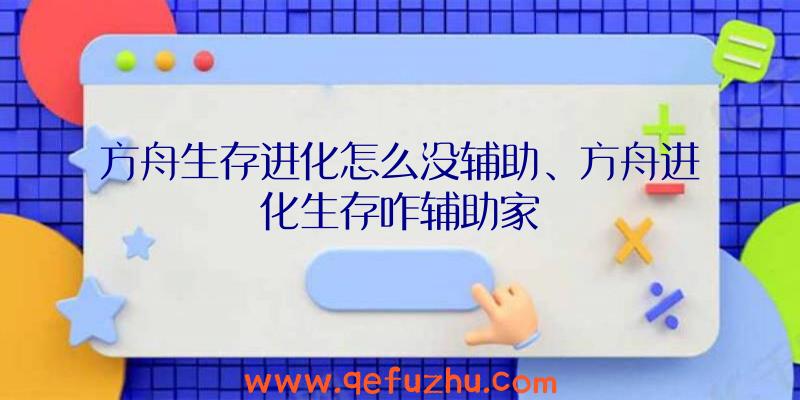 方舟生存进化怎么没辅助、方舟进化生存咋辅助家