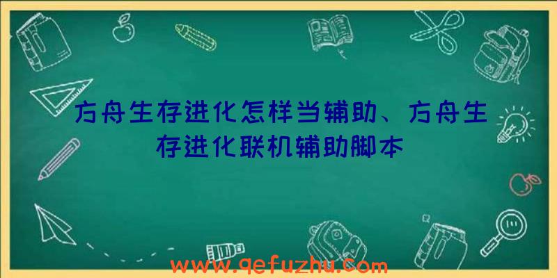 方舟生存进化怎样当辅助、方舟生存进化联机辅助脚本