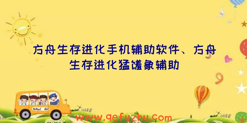 方舟生存进化手机辅助软件、方舟生存进化猛犸象辅助