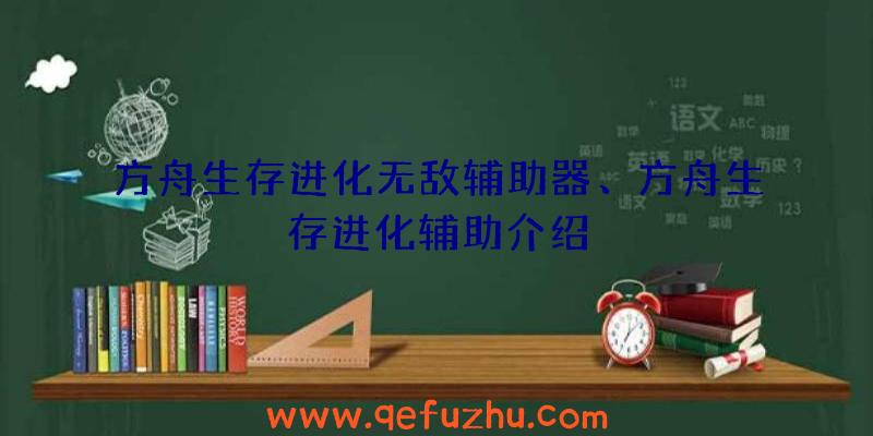 方舟生存进化无敌辅助器、方舟生存进化辅助介绍