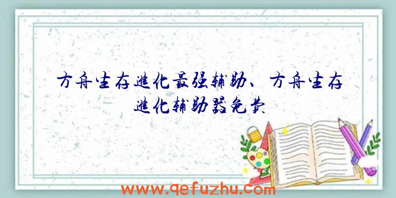 方舟生存进化最强辅助、方舟生存进化辅助器免费