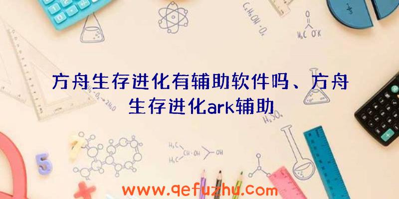 方舟生存进化有辅助软件吗、方舟生存进化ark辅助