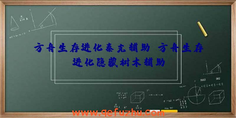 方舟生存进化泰克辅助、方舟生存进化隐藏树木辅助