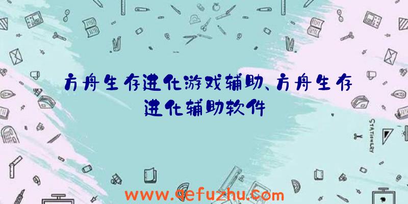 方舟生存进化游戏辅助、方舟生存进化辅助软件