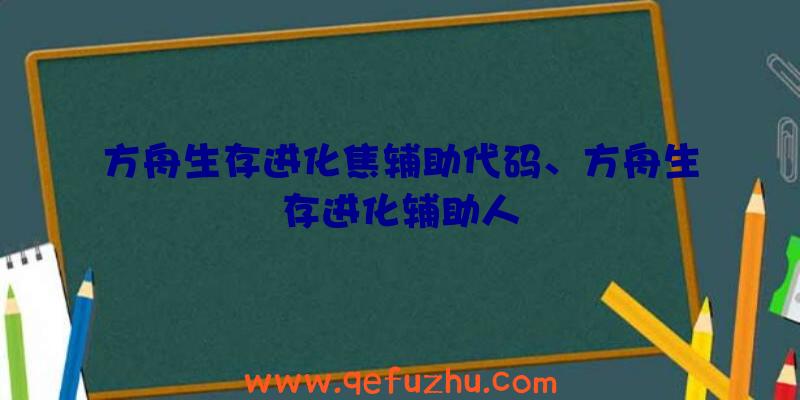 方舟生存进化焦辅助代码、方舟生存进化辅助人