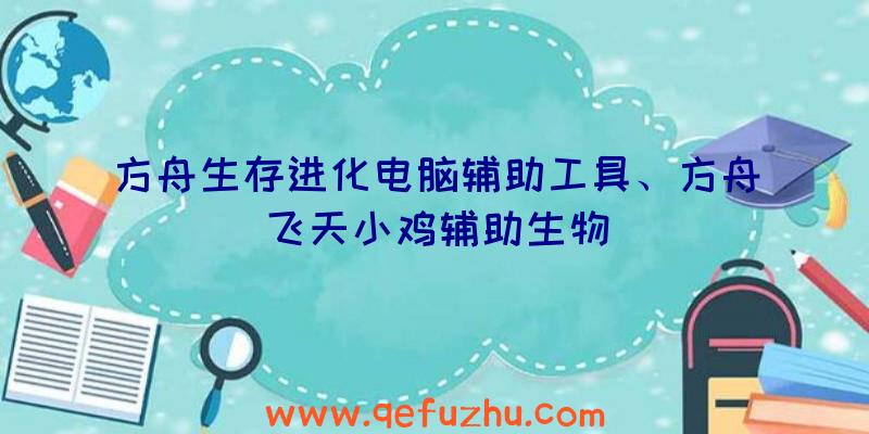 方舟生存进化电脑辅助工具、方舟飞天小鸡辅助生物