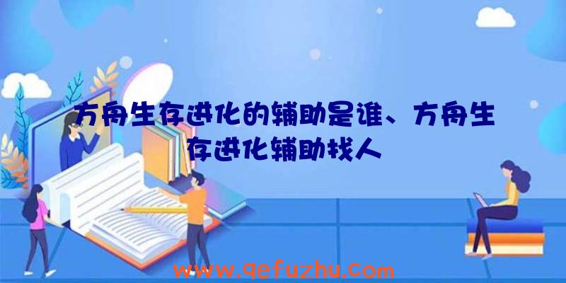 方舟生存进化的辅助是谁、方舟生存进化辅助找人