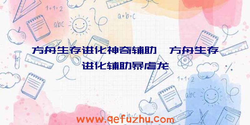 方舟生存进化神奇辅助、方舟生存进化辅助暴虐龙