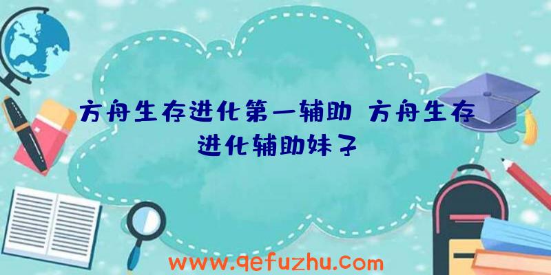 方舟生存进化第一辅助、方舟生存进化辅助妹子