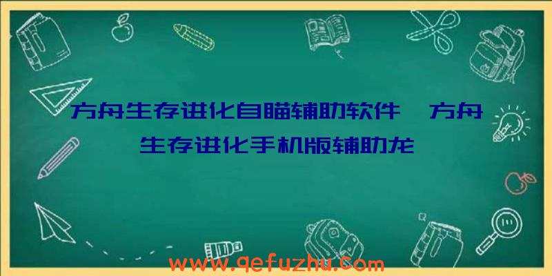 方舟生存进化自瞄辅助软件、方舟生存进化手机版辅助龙