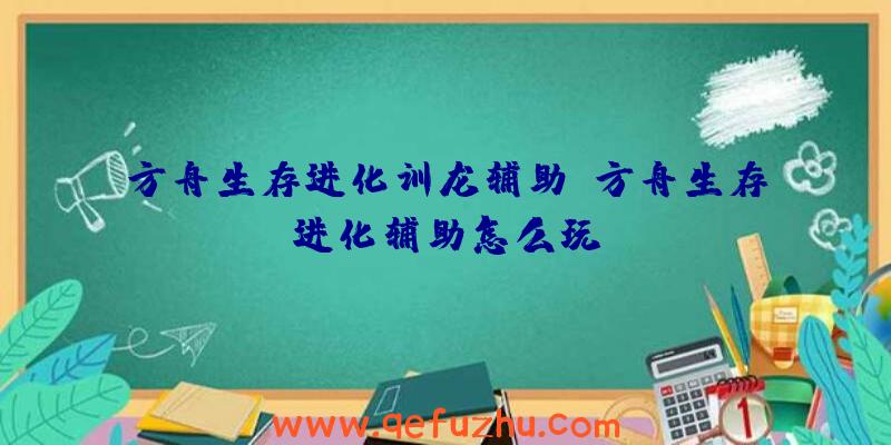 方舟生存进化训龙辅助、方舟生存进化辅助怎么玩