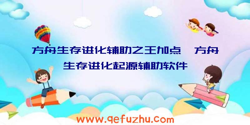 方舟生存进化辅助之王加点、方舟生存进化起源辅助软件