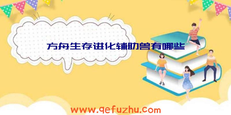 方舟生存进化辅助兽有哪些