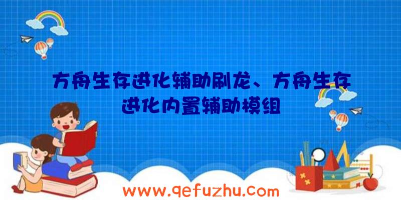 方舟生存进化辅助刷龙、方舟生存进化内置辅助模组