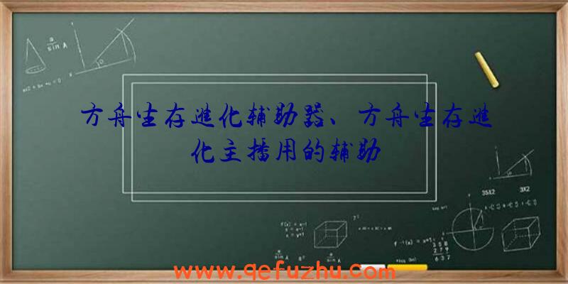 方舟生存进化辅助器、方舟生存进化主播用的辅助