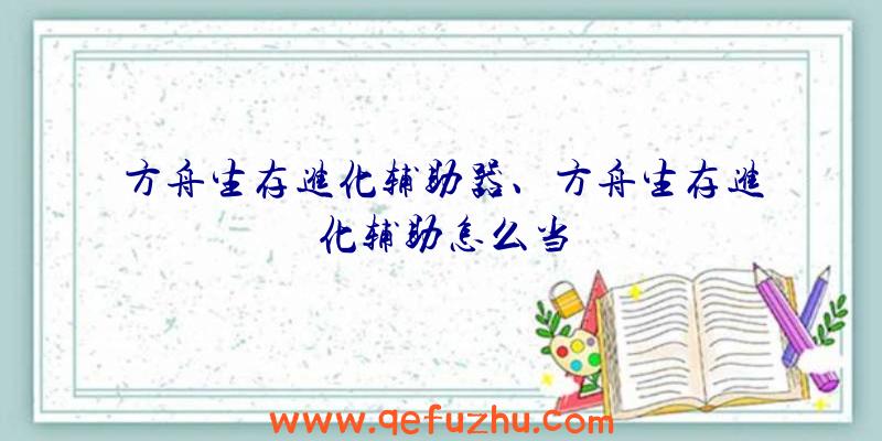 方舟生存进化辅助器、方舟生存进化辅助怎么当