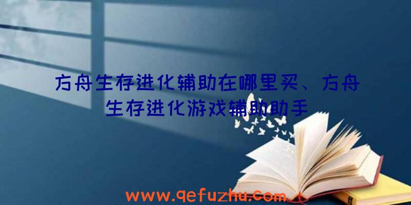 方舟生存进化辅助在哪里买、方舟生存进化游戏辅助助手