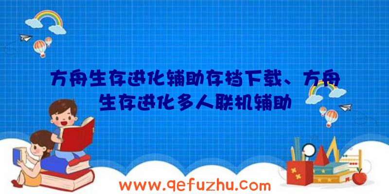 方舟生存进化辅助存档下载、方舟生存进化多人联机辅助