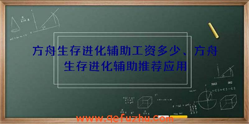 方舟生存进化辅助工资多少、方舟生存进化辅助推荐应用