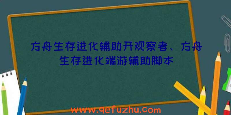 方舟生存进化辅助开观察者、方舟生存进化端游辅助脚本