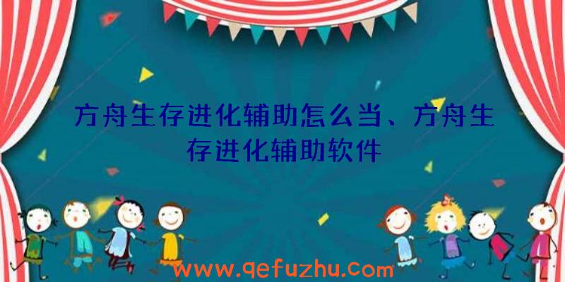 方舟生存进化辅助怎么当、方舟生存进化辅助软件