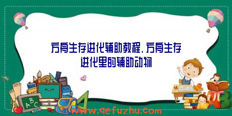 方舟生存进化辅助教程、方舟生存进化里的辅助动物