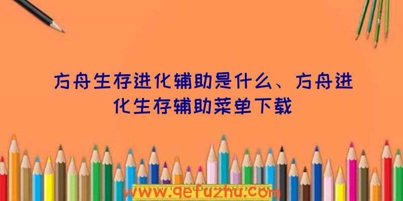 方舟生存进化辅助是什么、方舟进化生存辅助菜单下载