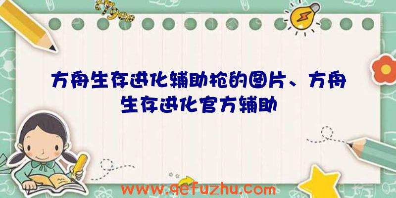 方舟生存进化辅助枪的图片、方舟生存进化官方辅助