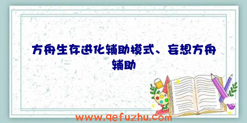 方舟生存进化辅助模式、妄想方舟辅助