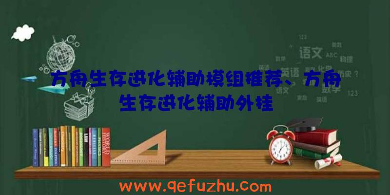 方舟生存进化辅助模组推荐、方舟生存进化辅助外挂