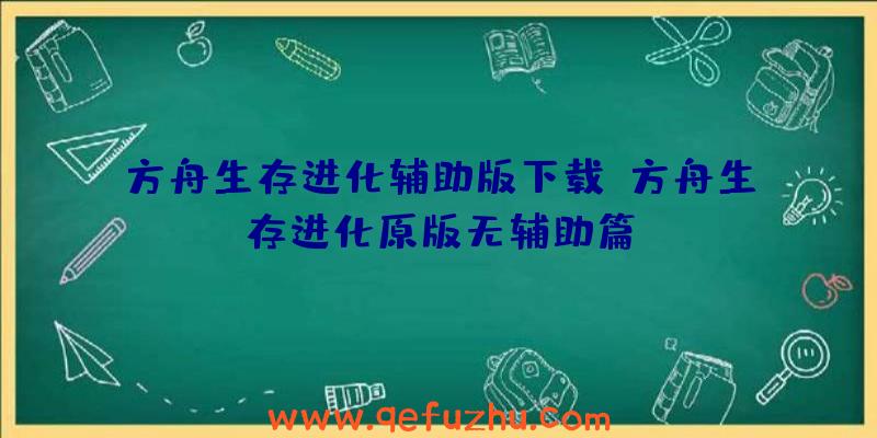 方舟生存进化辅助版下载、方舟生存进化原版无辅助篇