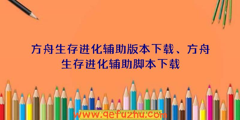 方舟生存进化辅助版本下载、方舟生存进化辅助脚本下载