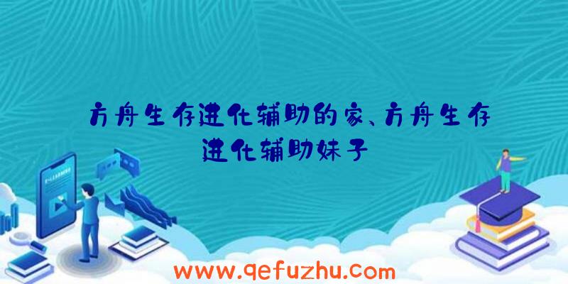 方舟生存进化辅助的家、方舟生存进化辅助妹子