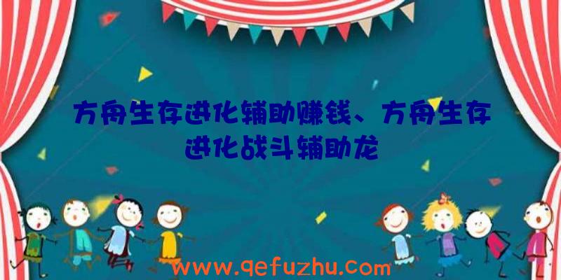 方舟生存进化辅助赚钱、方舟生存进化战斗辅助龙