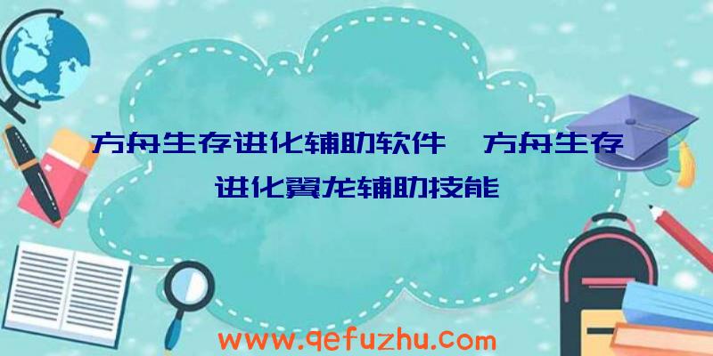 方舟生存进化辅助软件、方舟生存进化翼龙辅助技能