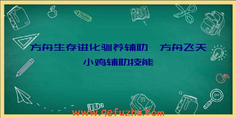 方舟生存进化驯养辅助、方舟飞天小鸡辅助技能