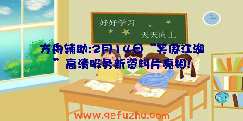 方舟辅助:2月14日“笑傲江湖”高清服务新资料片亮相!