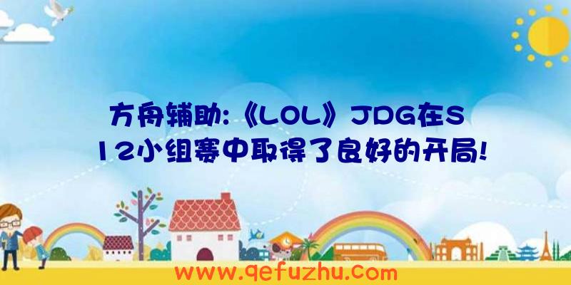 方舟辅助:《LOL》JDG在S12小组赛中取得了良好的开局!