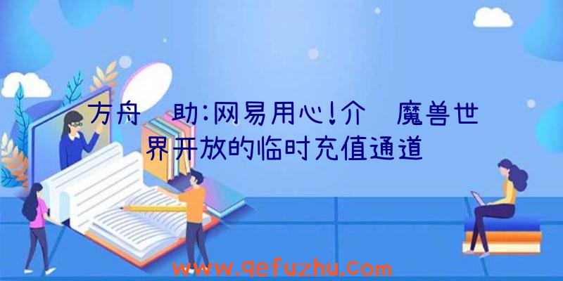 方舟辅助:网易用心!介绍魔兽世界开放的临时充值通道