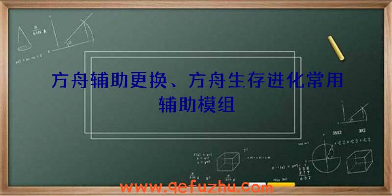 方舟辅助更换、方舟生存进化常用辅助模组