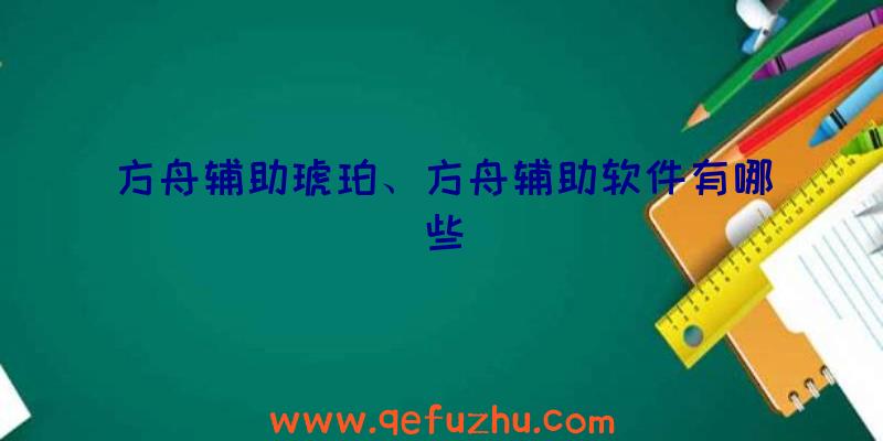 方舟辅助琥珀、方舟辅助软件有哪些