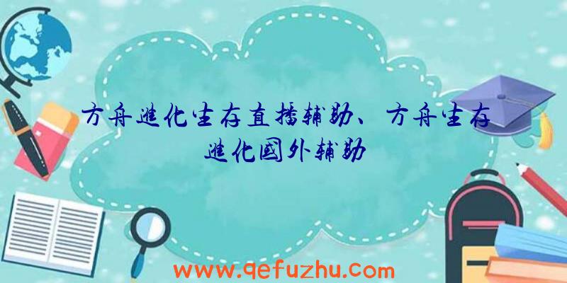 方舟进化生存直播辅助、方舟生存进化国外辅助