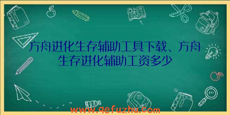 方舟进化生存辅助工具下载、方舟生存进化辅助工资多少