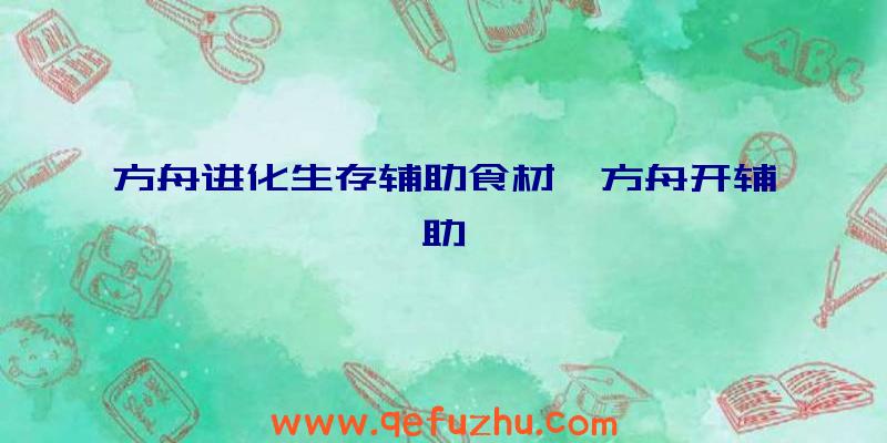 方舟进化生存辅助食材、方舟开辅助
