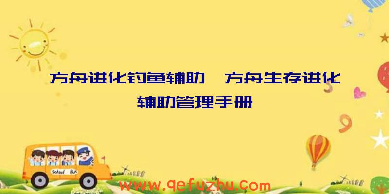 方舟进化钓鱼辅助、方舟生存进化辅助管理手册