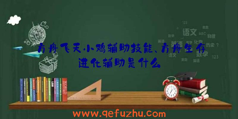 方舟飞天小鸡辅助技能、方舟生存进化辅助是什么