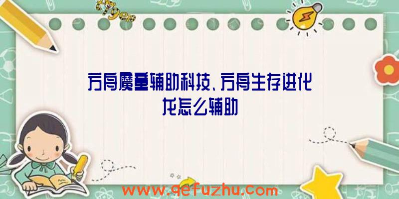 方舟魔童辅助科技、方舟生存进化龙怎么辅助