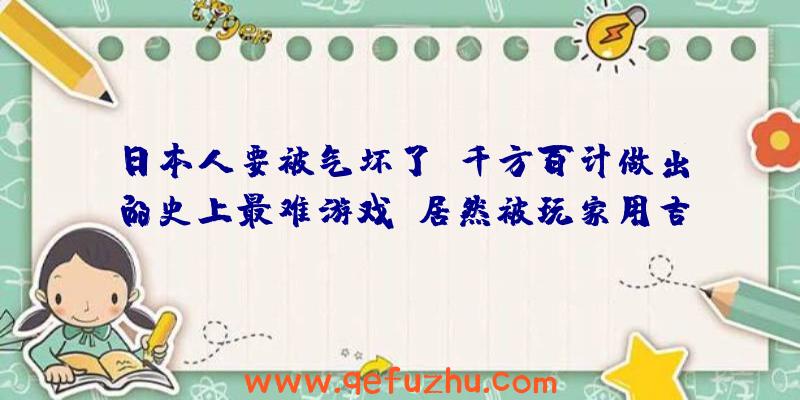 日本人要被气坏了！千方百计做出的史上最难游戏，居然被玩家用吉他通关了！