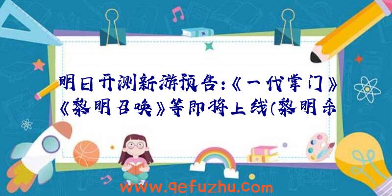 明日开测新游预告：《一代掌门》《黎明召唤》等即将上线（黎明杀机什么时候正式上线）